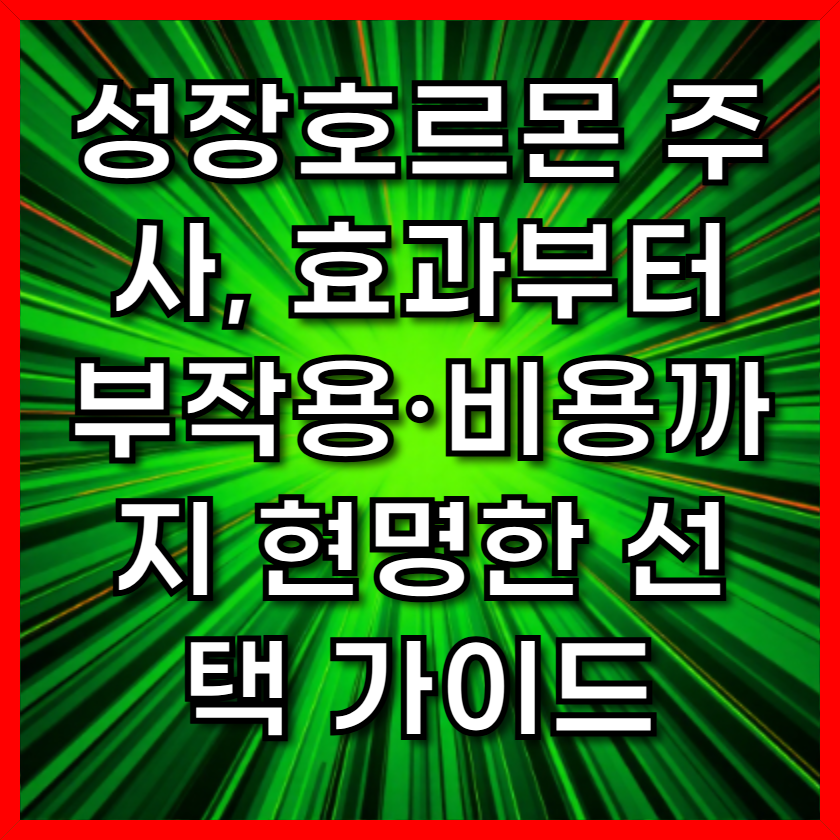 성장호르몬 주사, 효과부터 부작용·비용까지 현명한 선택 가이드