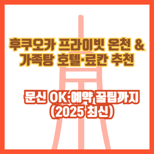 후쿠오카 프라이빗 온천 & 가족탕 호텔·료칸 추천|문신 OK·예약 꿀팁까지 (2025 최신)