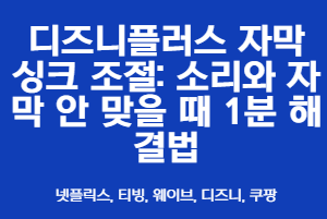 디즈니플러스 자막 싱크 조절: 소리와 자막 안 맞을 때 1분 해결법