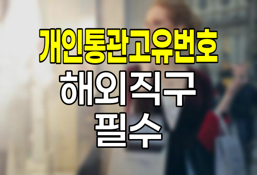 개인통관고유번호 완벽 해설, 해외직구의 열쇠