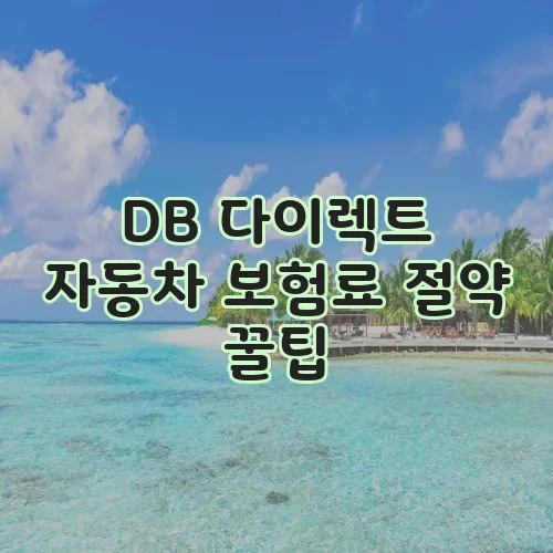 DB 다이렉트 자동차 보험료 절약 꿀팁, 꼭 알아두세요!