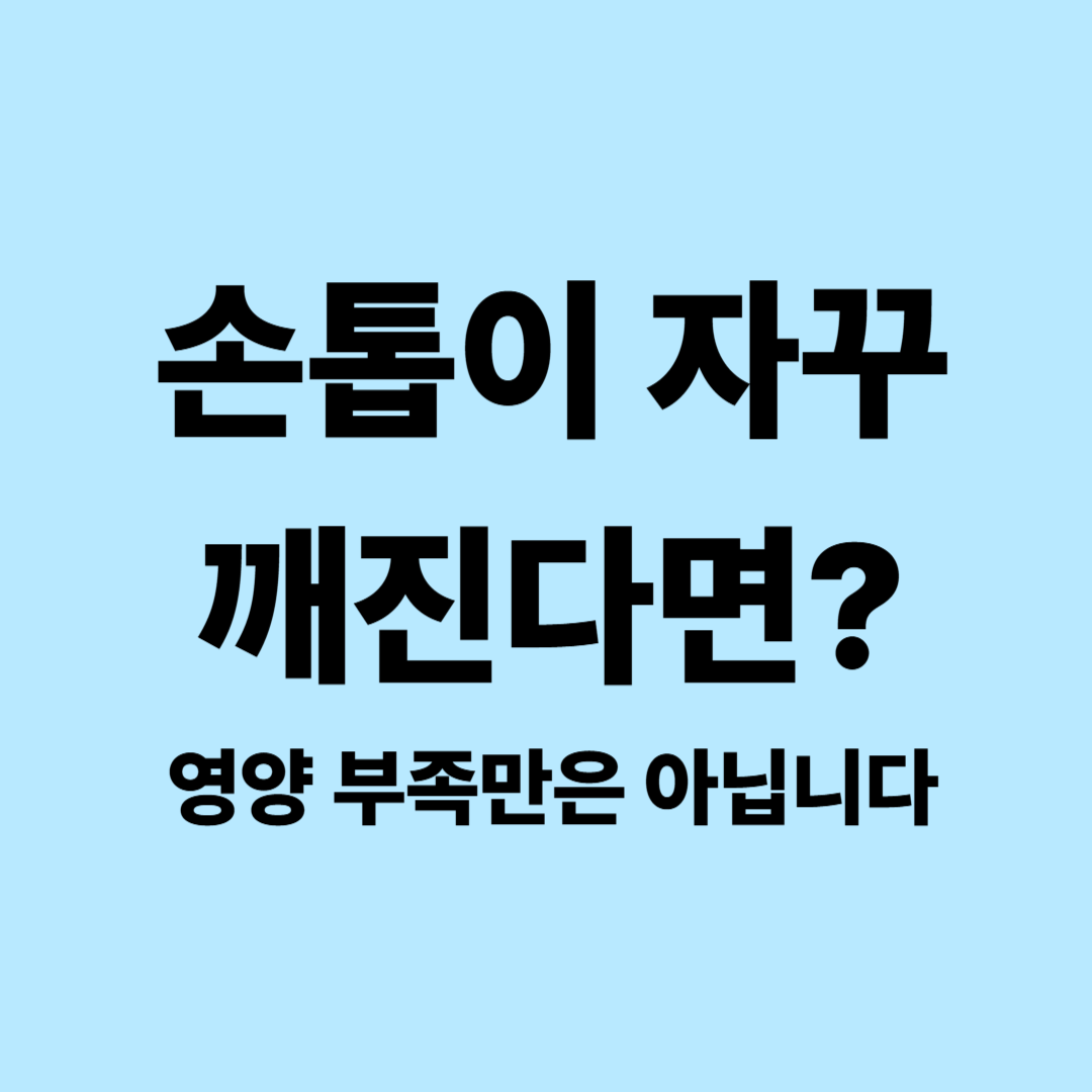 손톱이 잘 깨지는 이유｜갈라지고 부서지는 손톱, 영양 부족 때문일까?