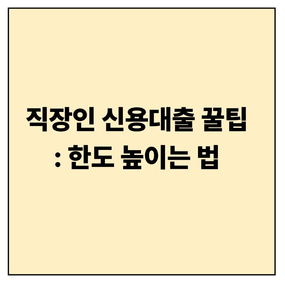 직장인 신용대출 꿀팁: 한도 높이는 법 (2025년 최신 기준)