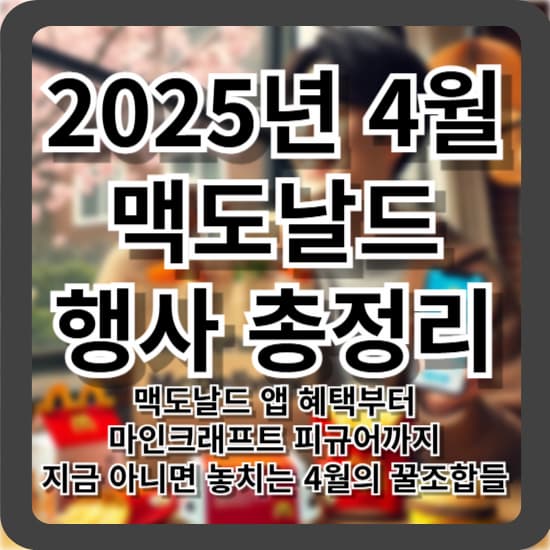2025년 4월 맥도날드 행사 총정리 - 맥도날드 앱 혜택부터 마인크래프트 피규어까지, 지금 아니면 놓치는 4월의 꿀조합들