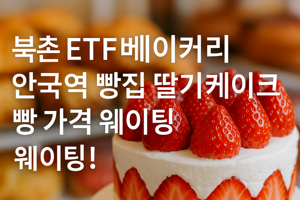 북촌 ETF베이커리 딸기케이크 웨이팅 없이 사는 법