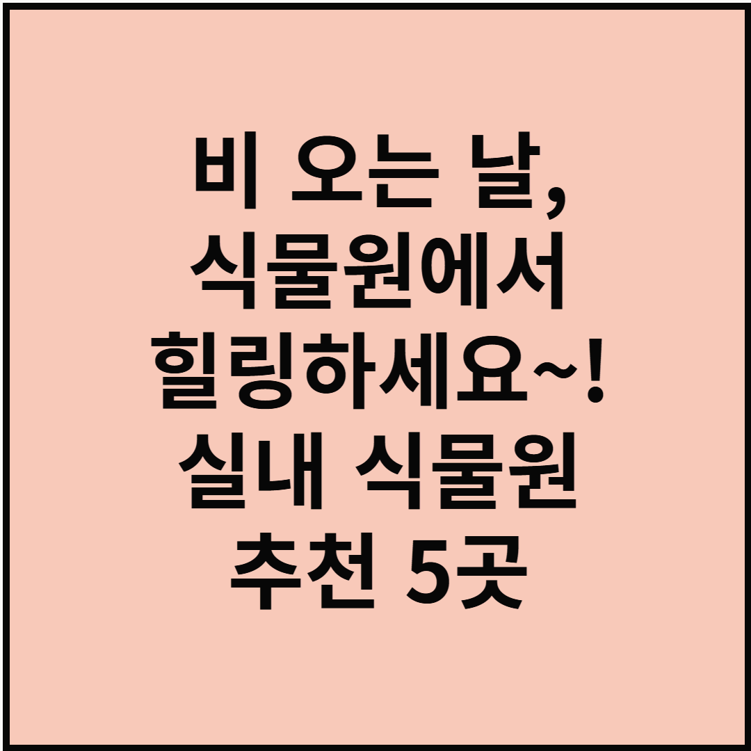 비 오는 날, 식물원에서 힐링하세요~! 실내 식물원 추천 5곳