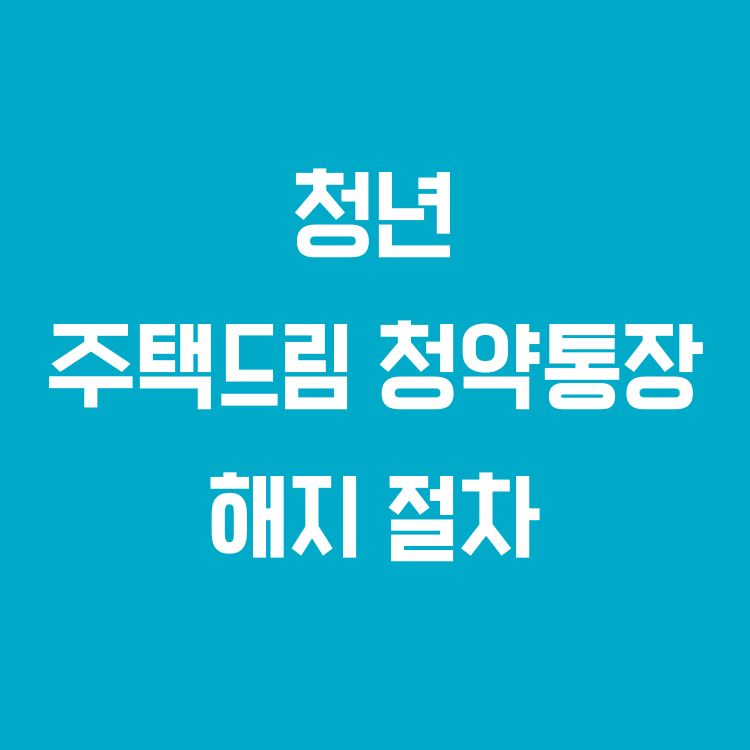청년 주택드림 청약통장 해지 방법 및 절차 안내