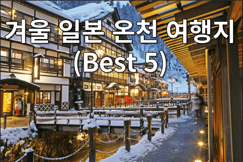 겨울 일본 온천 여행지 ; 온천 료칸, 가족 연인 여행지(Best 5)