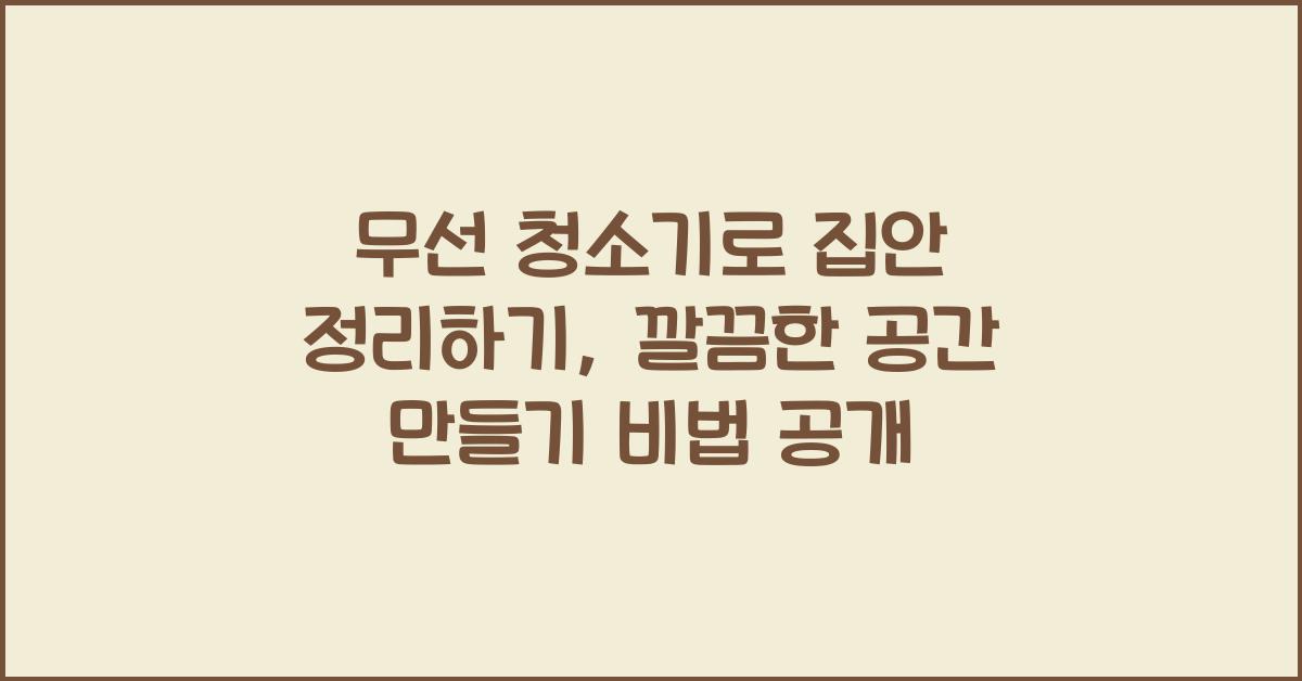 무선 청소기로 집안 정리하기: 깔끔한 공간 만들기