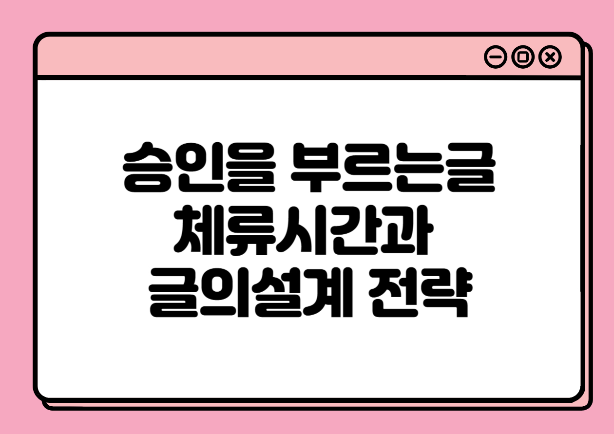 승인을 부르는 글은 ‘머무는 시간’이 다르다 – 체류 시간과 글의 설계 전략