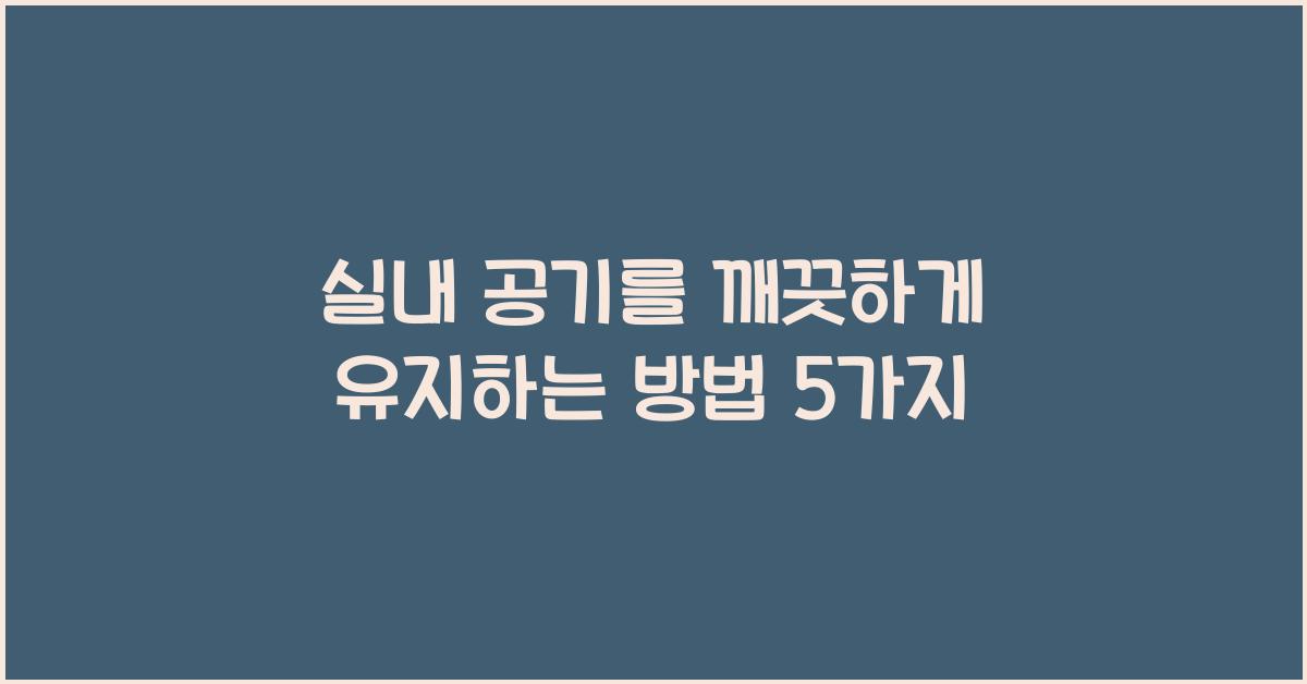 실내 공기를 깨끗하게 유지하는 방법