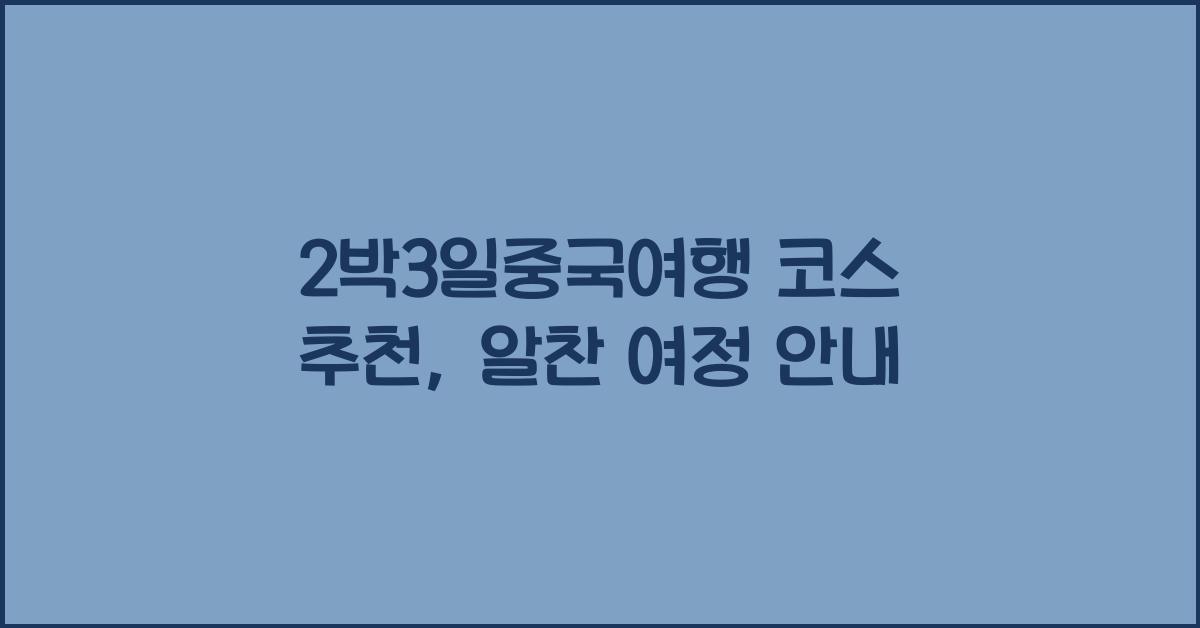 2박3일중국여행 코스 추천