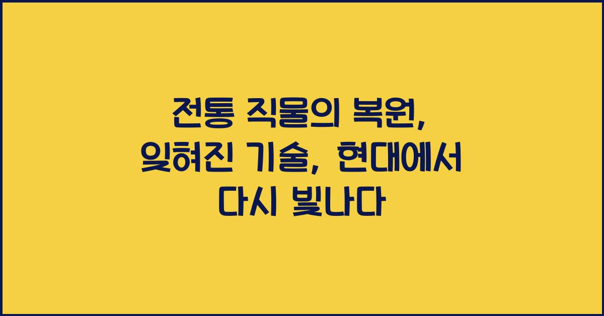 전통 직물의 복원: 잊혀진 기술과 현대의 재해석