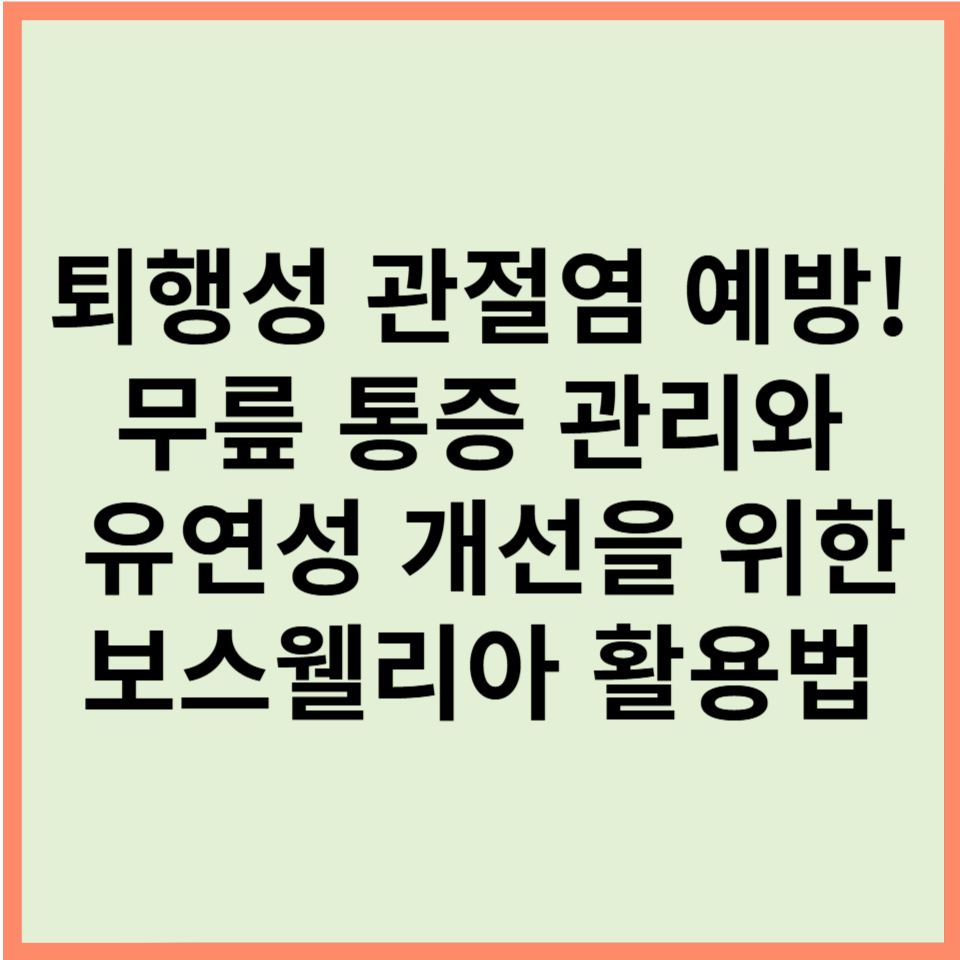 퇴행성 관절염 예방! 무릎 통증 관리와 유연성 개선을 위한 보스웰리아 활용법