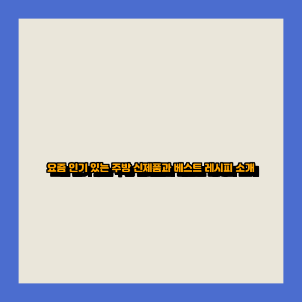 요즘 인기 있는 주방 신제품과 베스트 레시피 소개
