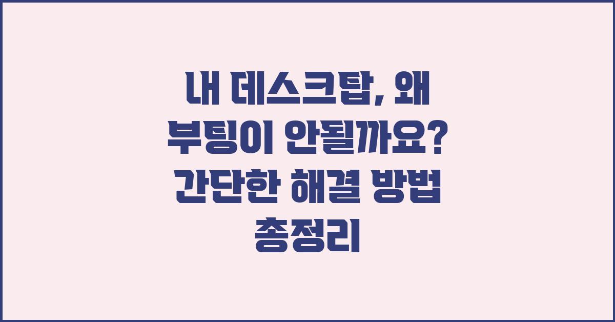 내 데스크탑, 왜 부팅이 안될까요?