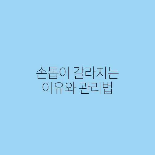 손톱이 갈라지는 이유와 관리법