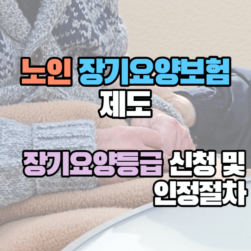 장기요양등급 신청 및 인정 절차 : 노인장기요양보험 제도