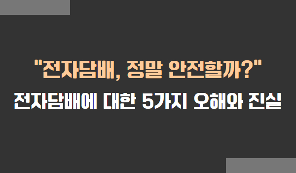 전자담배에 대한 오해와 진실