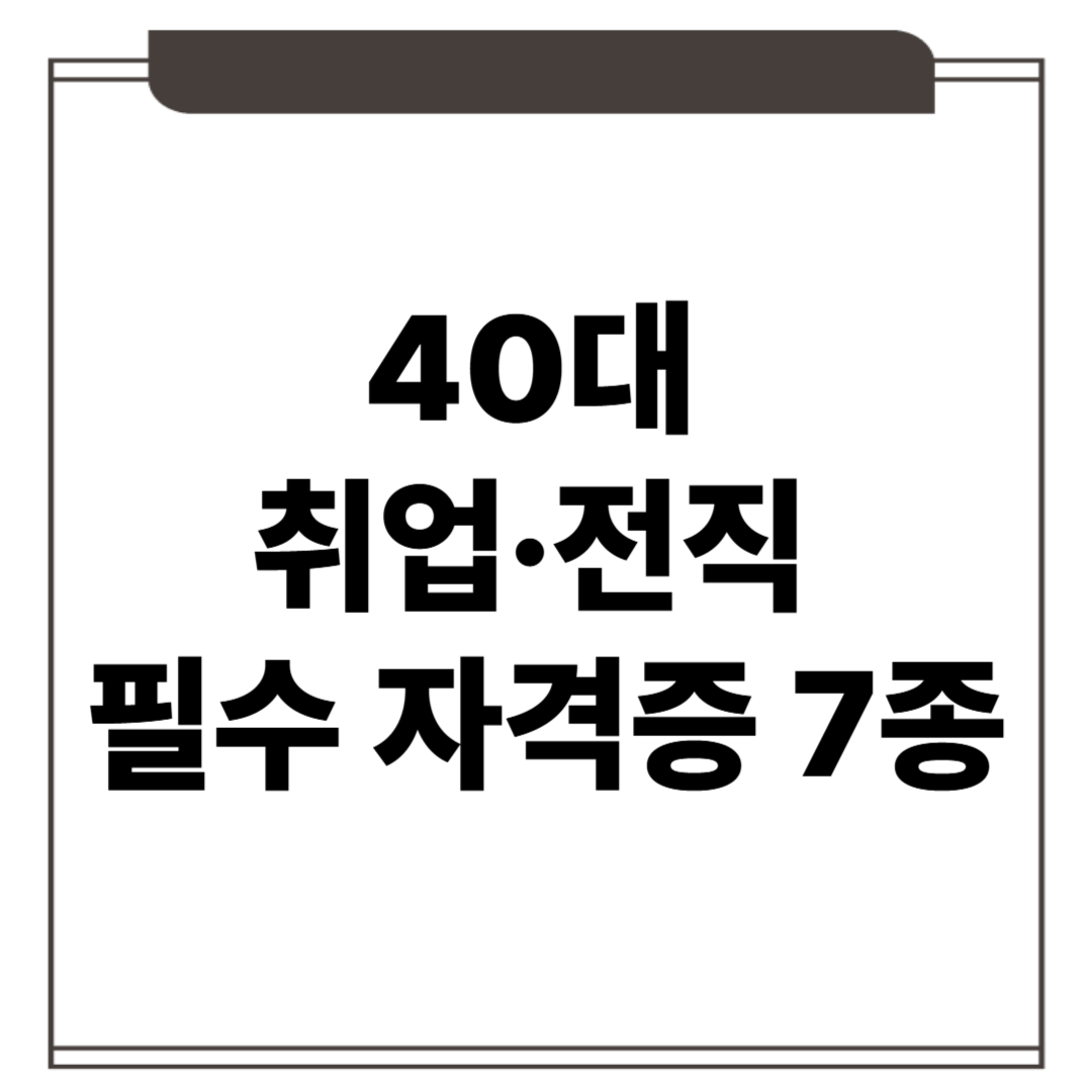 40대 취업·전직 필수 자격증 7종 총정리!!!!