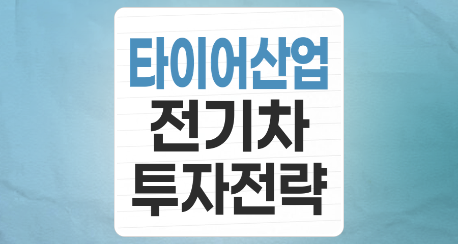 미래 모빌리티의 핵심, 타이어 산업 테마 집중 분석: 전기차 시대, 새로운 기회를 잡다