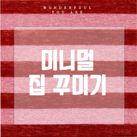 미니멀 집 꾸미기와 정리, 미니멀리즘 생활 가이드