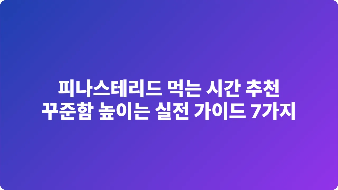 피나스테리드 먹는 시간 추천, 꾸준함 높이는 실전 가이드 7가지