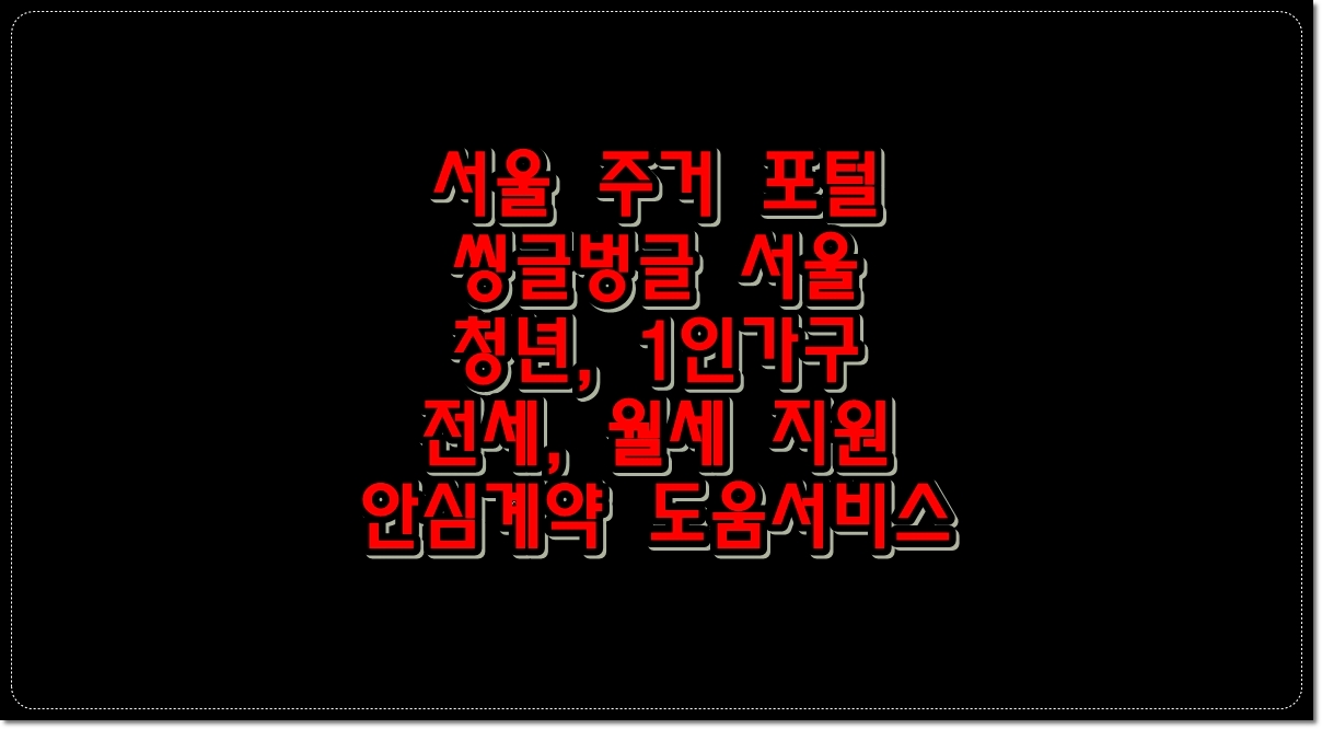 서울주거포털-씽글벙글-서울-청년-1인가구-전세-월세-지원-안심-계약-도움서비스