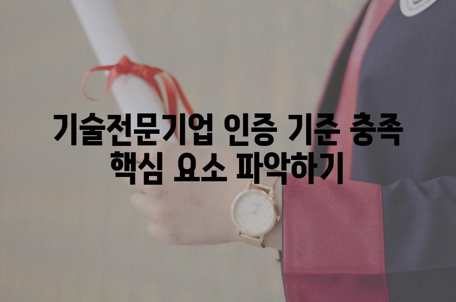 기술전문기업 인증 기준 충족 핵심 요소 파악하기