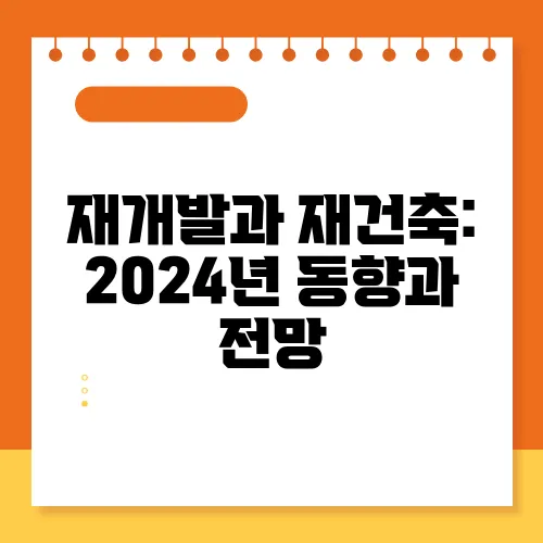 재개발과 재건축: 2024년 동향과 전망