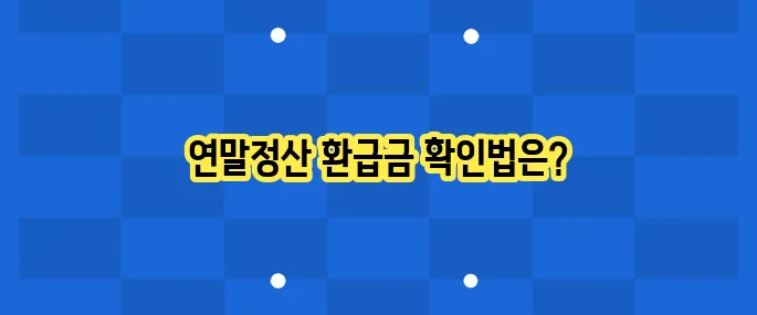 연말정산 환급금 조회 방법: 놓치지 말자!