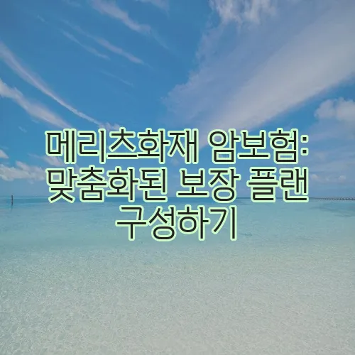 메리츠화재 암보험: 맞춤화된 보장 플랜 구성하기