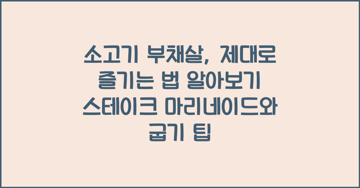 소고기 부채살, 제대로 즐기는 법