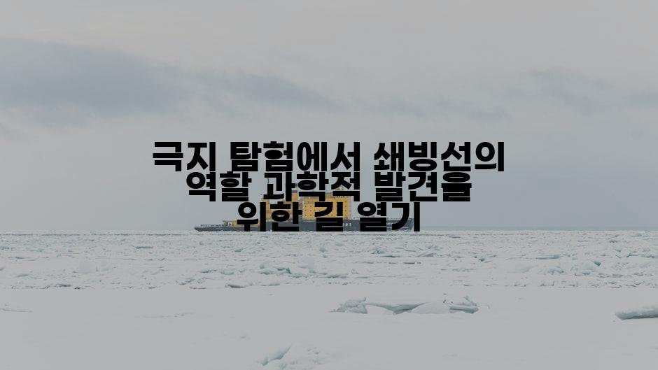 극지 탐험에서 쇄빙선의 역할 과학적 발견을 위한 길 열기