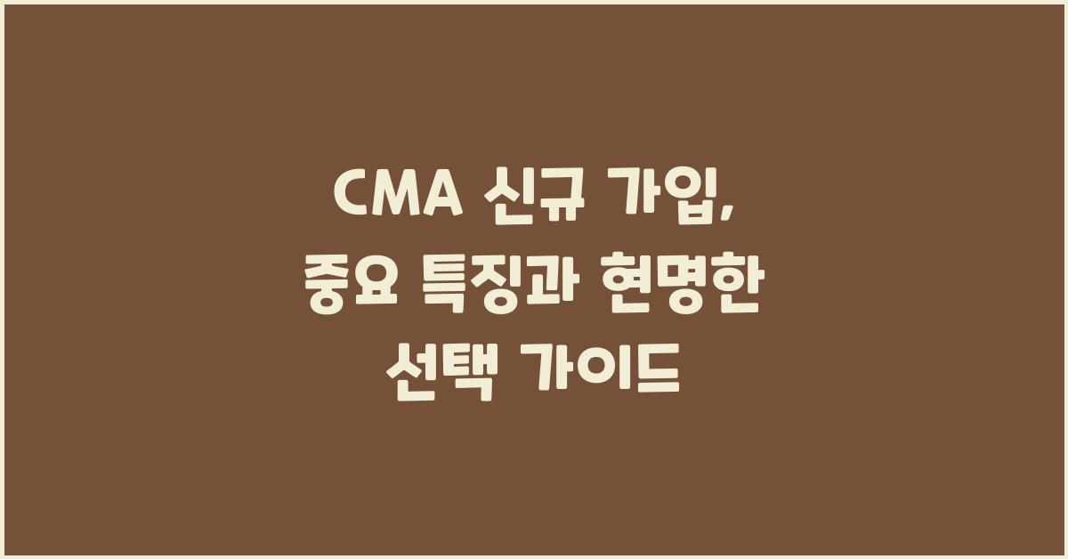 CMA 신규 가입, 현명한 선택 가이드