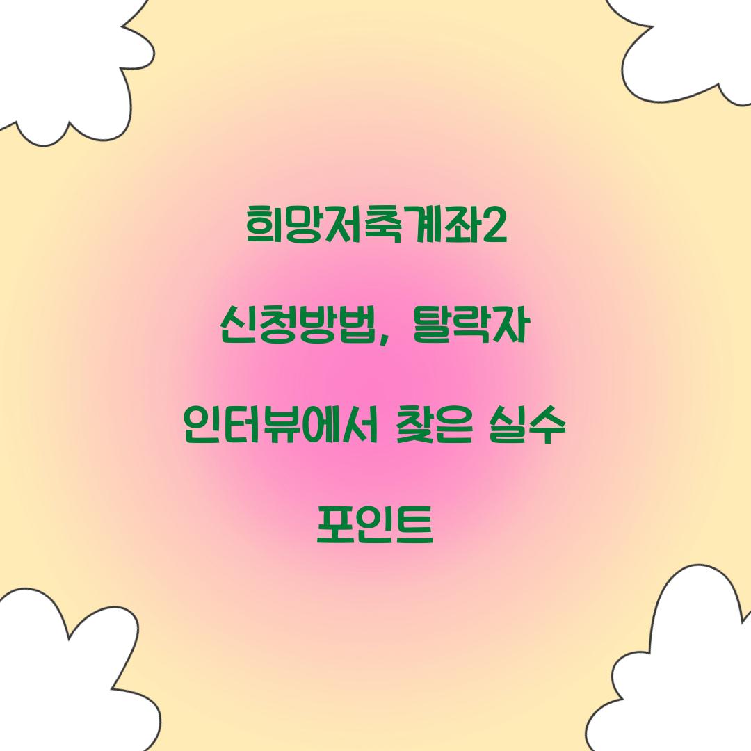 희망저축계좌2 신청방법, 탈락자 인터뷰에서 찾은 실수 포인트