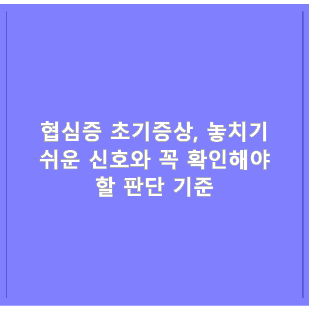 협심증 초기증상, 놓치기 쉬운 신호와 꼭 확인해야 할 판단 기준