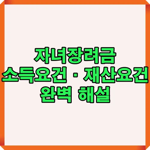 자녀장려금 소득요건과 재산요건을 한눈에 정리한 완벽 해설 안내 이미지로 신청 조건과 지원 기준을 쉽게 이해할 수 있도록 구성됨