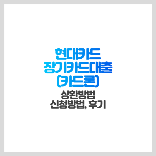 [현대카드 장기카드대출(카드론)] 상환방법, 신청방법, 후기