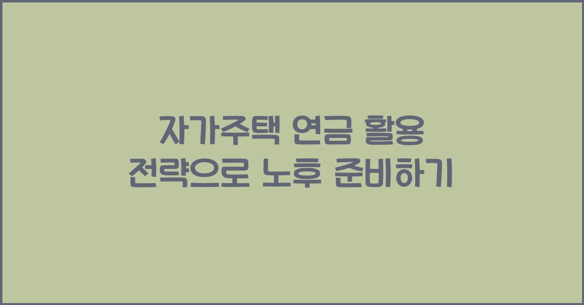자가주택 연금 활용 전략