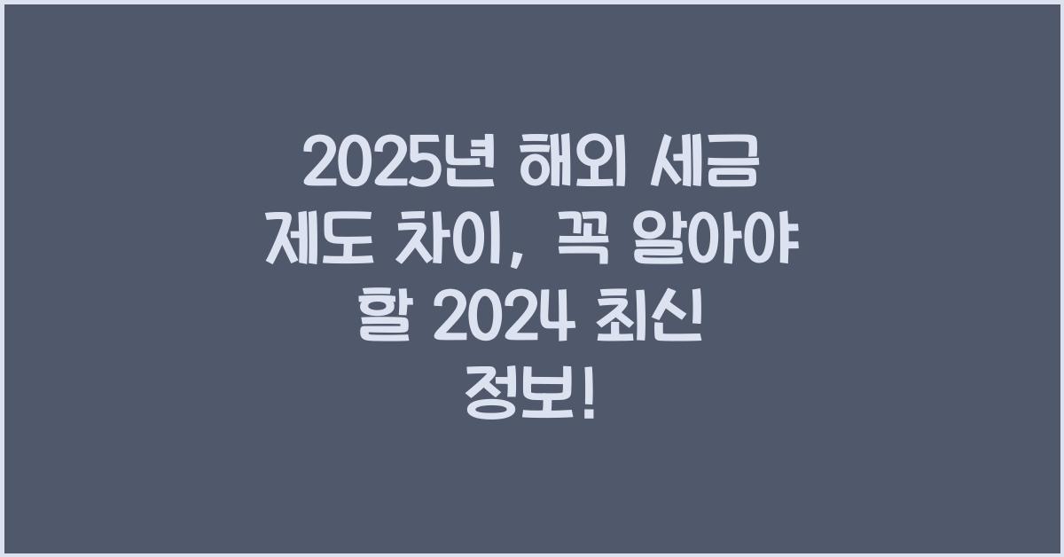 2025년 해외 세금 제도 차이