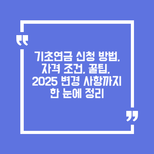 기초연금 신청 방법과 자격 조건, 2025년 변경 사항까지 한눈에 정리
