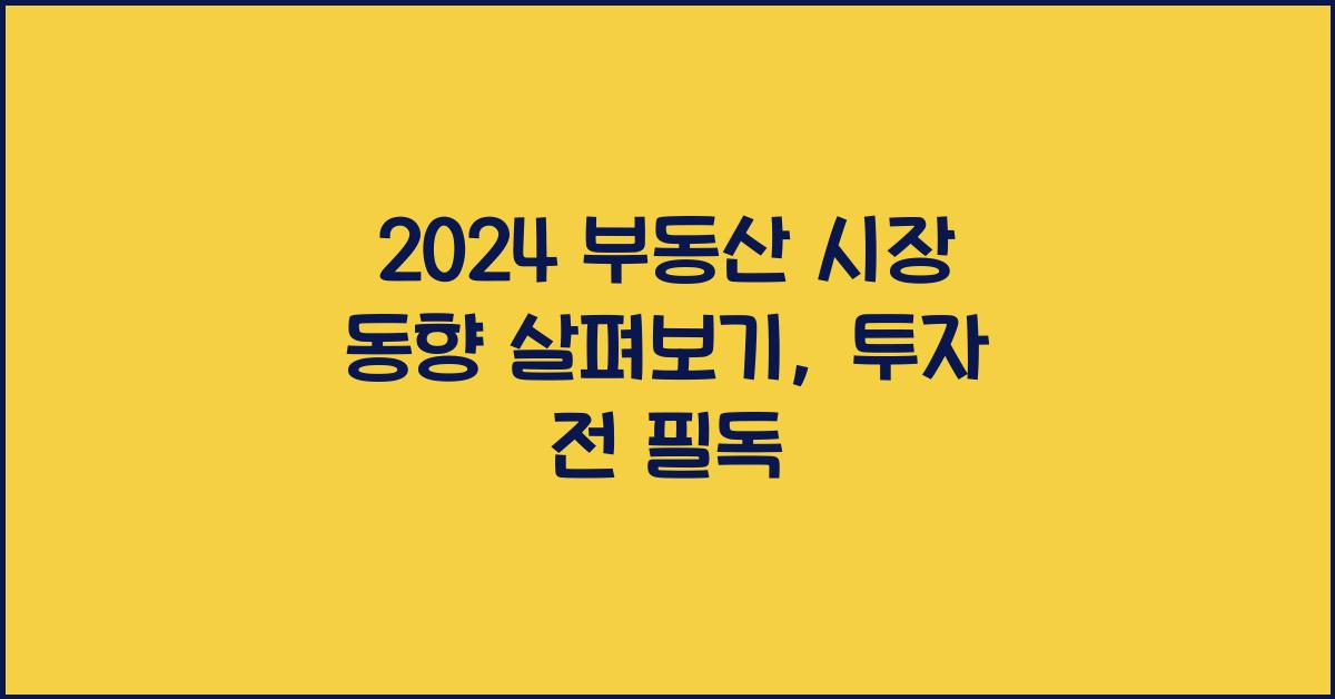 2024 부동산 시장 동향 살펴보기: 투자 전에 꼭 확인하세요