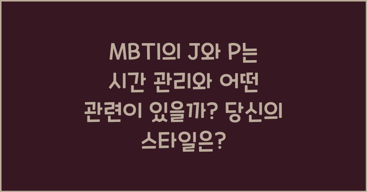 MBTI의 J와 P는 시간 관리와 어떤 관련이 있을까?