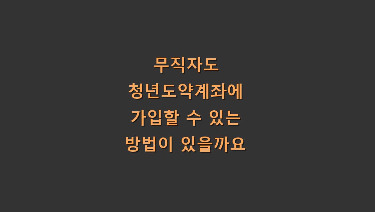 무직자도 청년도약계좌에 가입할 수 있는 방법이 있을까요