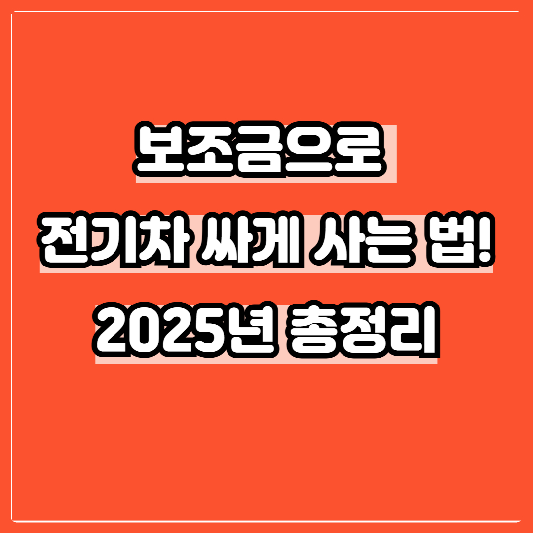 보조금으로 전기차 싸게 사는 법! 2025년 총정리