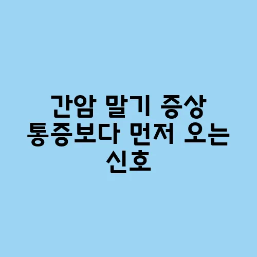 간암 말기 증상 통증보다 먼저 오는 신호