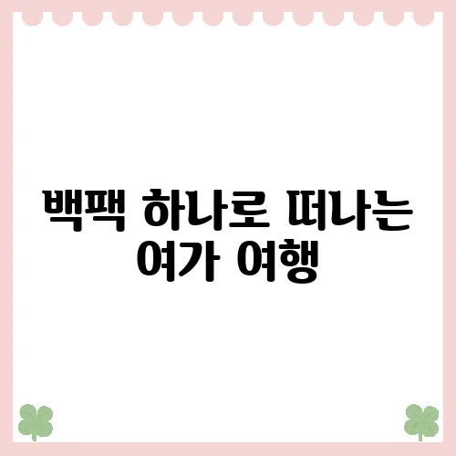 백팩 하나로 떠나는 여가 여행, 필수 아이템 소개