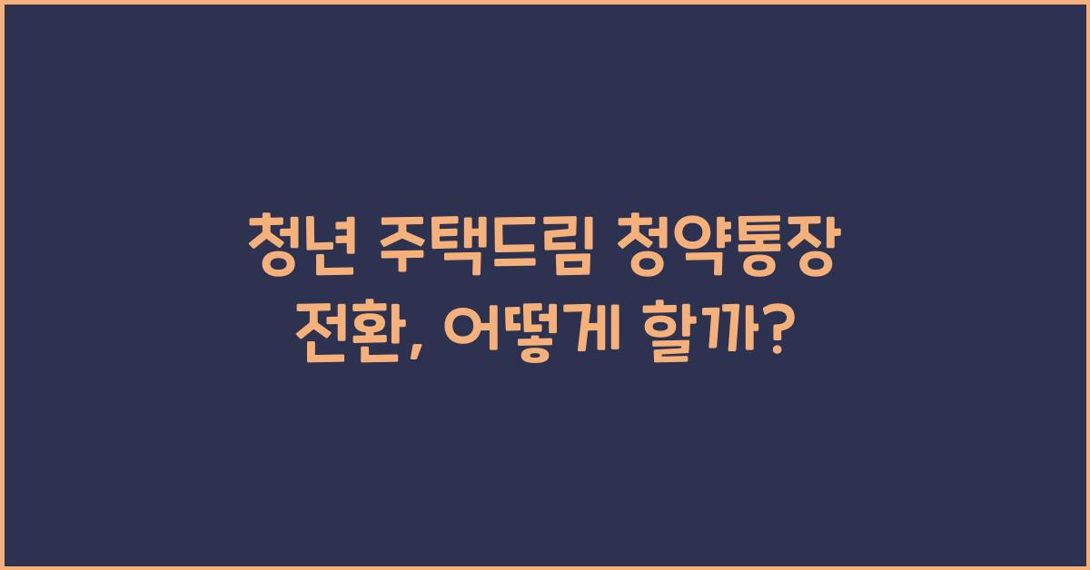 청년 주택드림 청약통장 전환