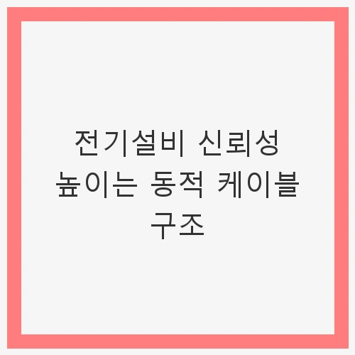 서론: 왜 동적 케이블 구조가 중요한가?